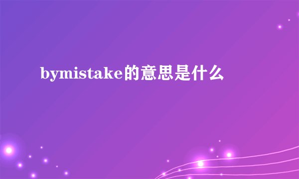 bymistake的意思是什么