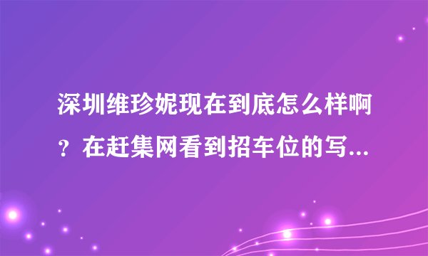 深圳维珍妮现在到底怎么样啊？在赶集网看到招车位的写的还可以啊，为什么网上那么多人都说这是个黑厂啊？