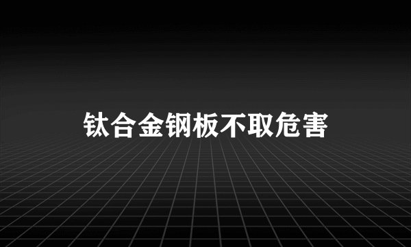 钛合金钢板不取危害