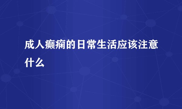 成人癫痫的日常生活应该注意什么
