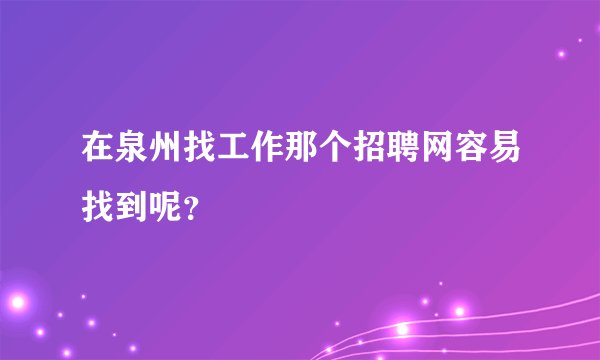 在泉州找工作那个招聘网容易找到呢？