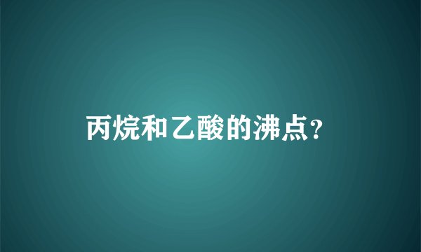 丙烷和乙酸的沸点？