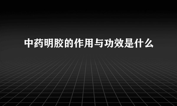 中药明胶的作用与功效是什么