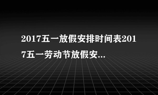2017五一放假安排时间表2017五一劳动节放假安排攻略怎么休最合理？