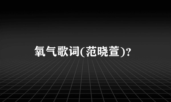 氧气歌词(范晓萱)？