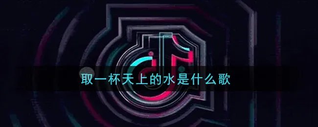取一杯天上的水是什么歌
