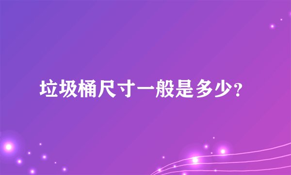 垃圾桶尺寸一般是多少？
