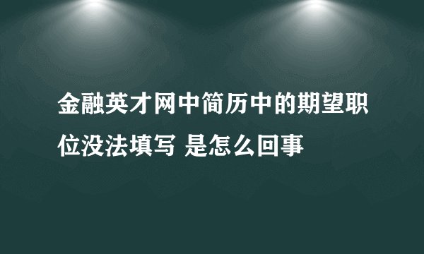 金融英才网中简历中的期望职位没法填写 是怎么回事