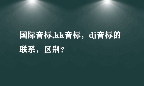 国际音标,kk音标，dj音标的联系，区别？