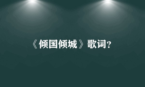 《倾国倾城》歌词？