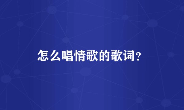 怎么唱情歌的歌词？