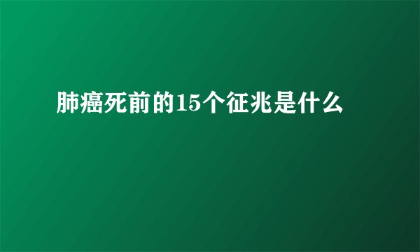 肺癌死前的15个征兆是什么