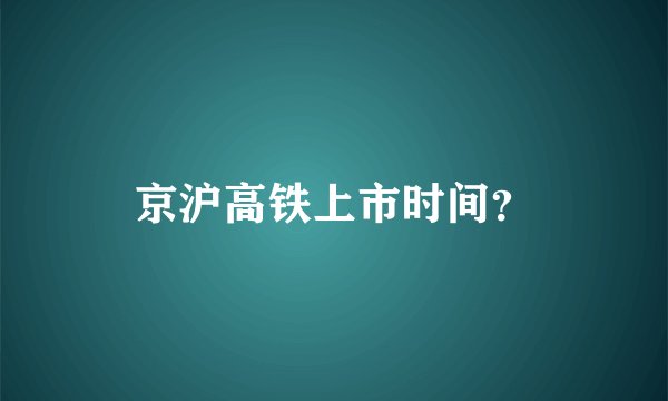 京沪高铁上市时间？
