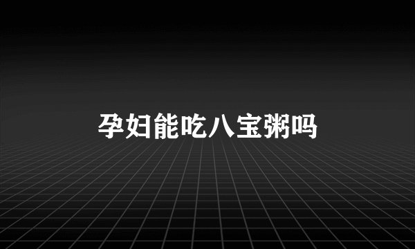 孕妇能吃八宝粥吗