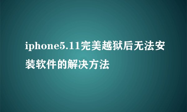 iphone5.11完美越狱后无法安装软件的解决方法