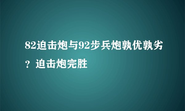 82迫击炮与92步兵炮孰优孰劣？迫击炮完胜