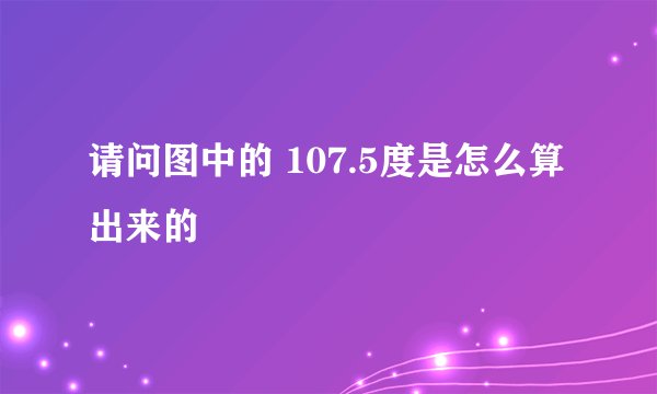 请问图中的 107.5度是怎么算出来的