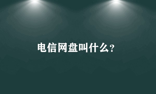 电信网盘叫什么？