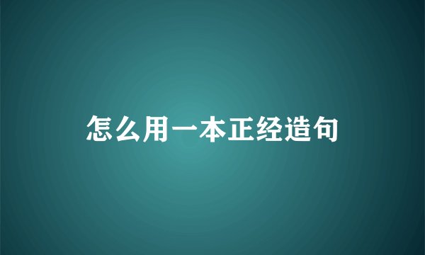怎么用一本正经造句
