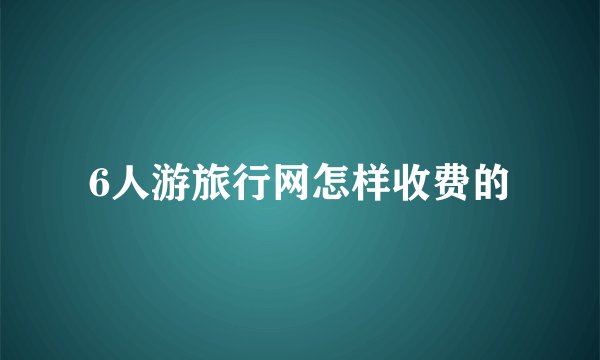 6人游旅行网怎样收费的