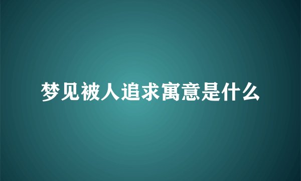 梦见被人追求寓意是什么