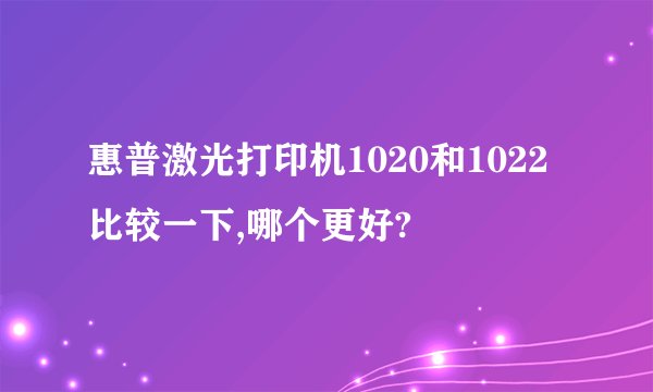 惠普激光打印机1020和1022比较一下,哪个更好?