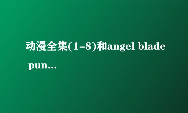 动漫全集(1-8)和angel blade punish的下载地址!