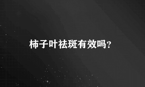 柿子叶祛斑有效吗？