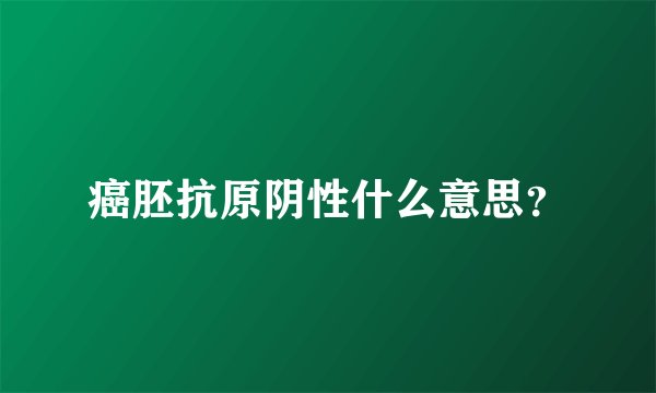 癌胚抗原阴性什么意思？