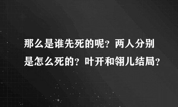 那么是谁先死的呢？两人分别是怎么死的？叶开和翎儿结局？