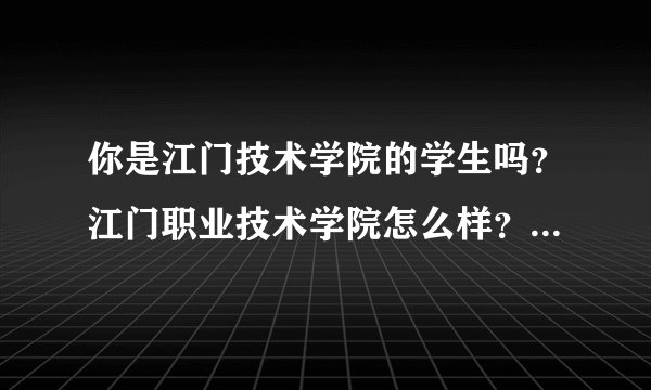 你是江门技术学院的学生吗？江门职业技术学院怎么样？里面的环境，校风什么的可以说说嘛？