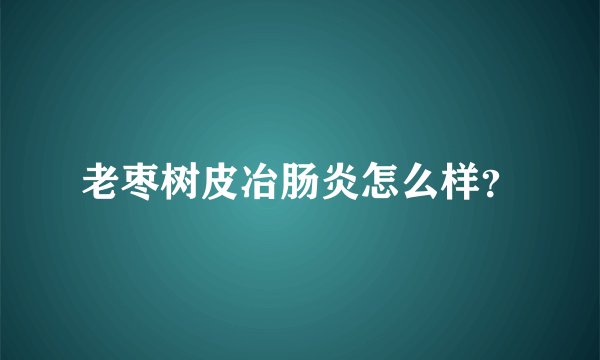 老枣树皮冶肠炎怎么样？