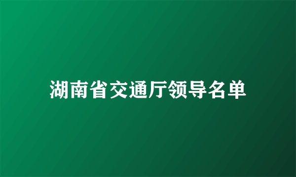 湖南省交通厅领导名单