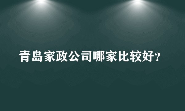 青岛家政公司哪家比较好？