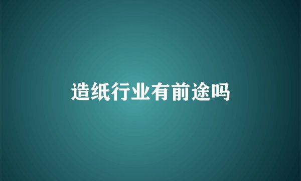 造纸行业有前途吗