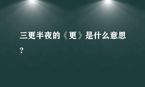 三更半夜的《更》是什么意思？