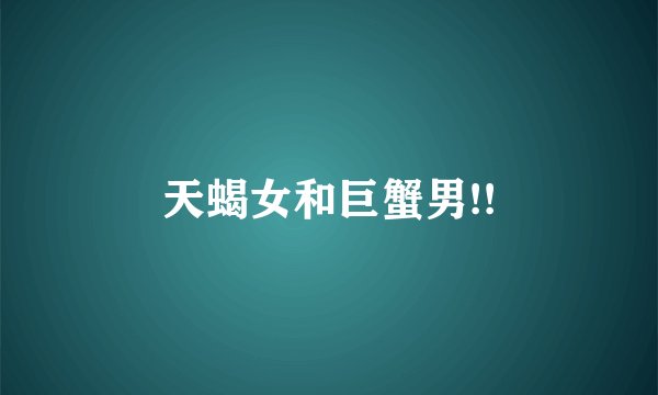 天蝎女和巨蟹男!!