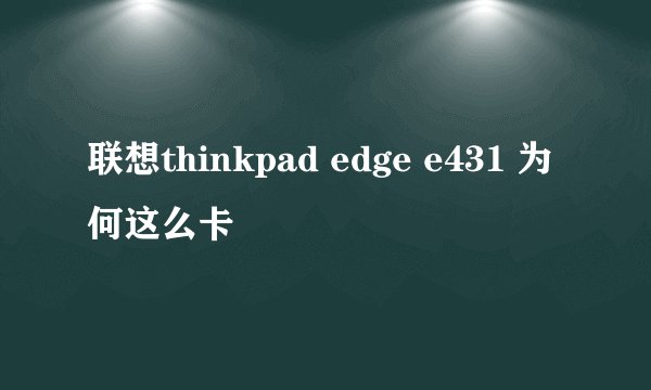 联想thinkpad edge e431 为何这么卡