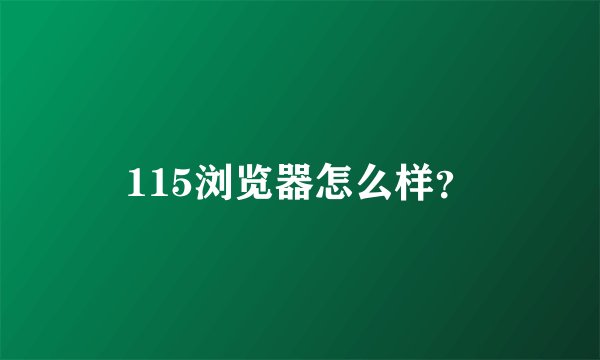 115浏览器怎么样？