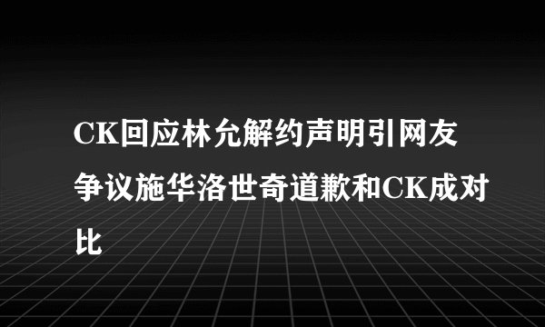 CK回应林允解约声明引网友争议施华洛世奇道歉和CK成对比