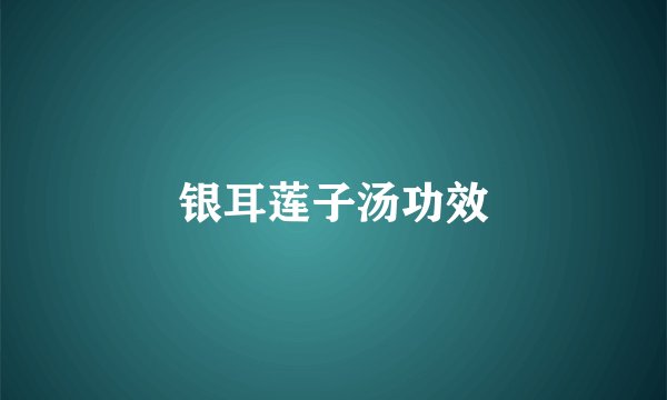 银耳莲子汤功效