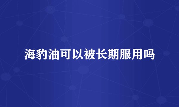 海豹油可以被长期服用吗