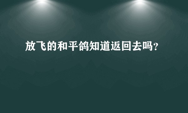 放飞的和平鸽知道返回去吗？