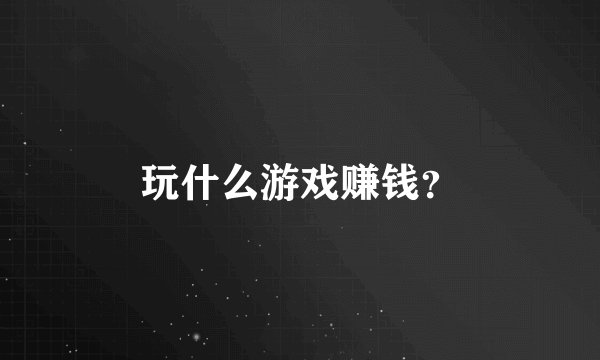 玩什么游戏赚钱？
