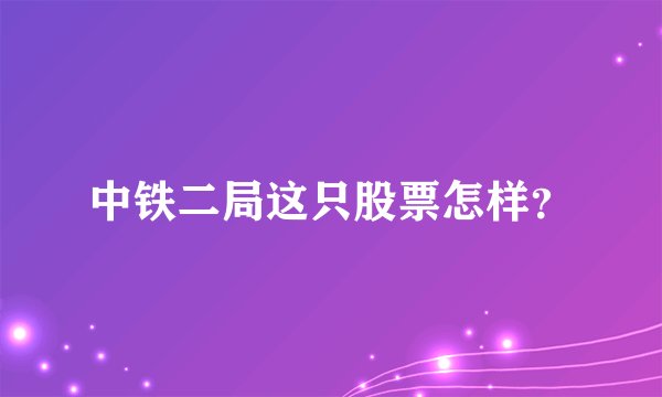 中铁二局这只股票怎样？