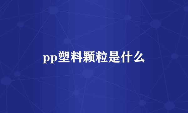 pp塑料颗粒是什么