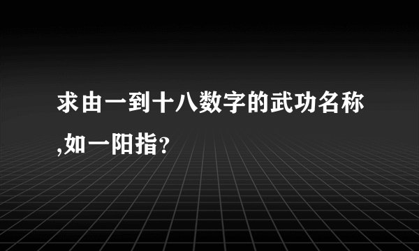 求由一到十八数字的武功名称,如一阳指？