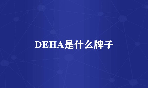 DEHA是什么牌子