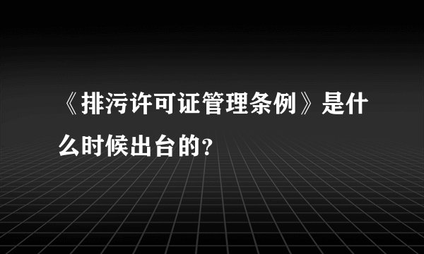 《排污许可证管理条例》是什么时候出台的？