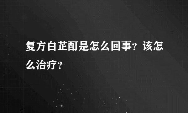 复方白芷酊是怎么回事？该怎么治疗？